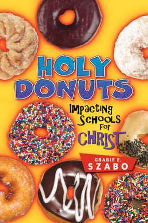 Holy Donuts: Impacting Schools for Christ de Grable E. Szabo