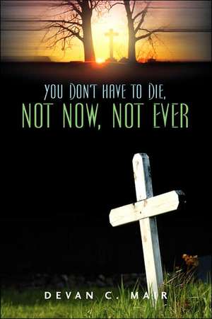 You Don't Have To Die, Not Now, Not Ever de Devan C Mair