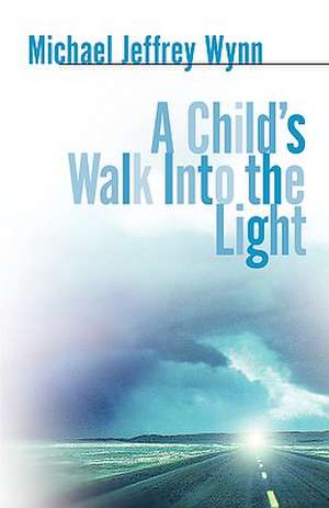 A Child's Walk Into the Light de Michael Jeffrey Wynn