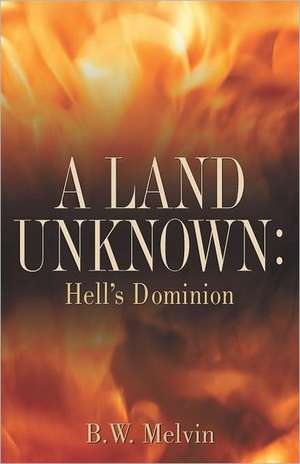 A Land Unknown: A True Story of Existence Beyond the Grave de B. W. Melvin