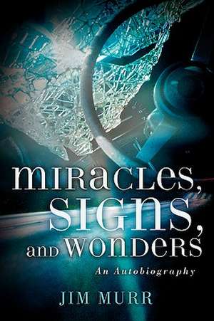 Miracles, Signs, and Wonders de Jim Murr