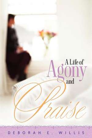 A Life of Agony and Praise de Deborah E. Willis