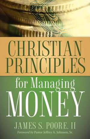 Christian Principles for Managing Money de James S Poore II