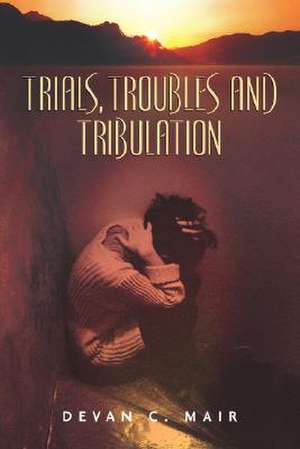 Trials, Troubles and Tribulation de Devan C. Mair