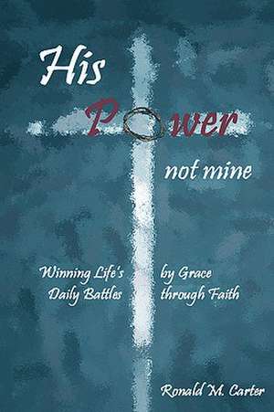 His Power--Not Mine de Ronald M Carter