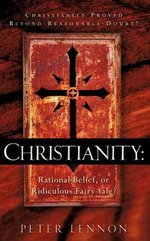 Christianity: Rational Belief, or Ridiculous Fairy-Tale? de Peter Lennon