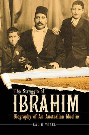 The Struggle of Ibrahim: Biography of an Australian Muslim de Salih Yucel