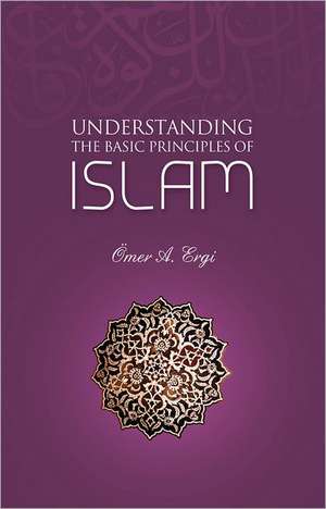 Understanding the Basic Principles of Islam de Omer A. Ergi