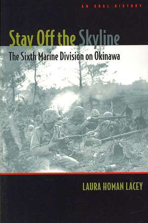 Stay off the Skyline: The Sixth Marine Division on Okinawa - An Oral History de Laura Homan Lacey