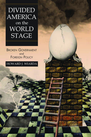 Divided America on the World Stage: Broken Government and Foreign Policy de Howard J. Wiarda