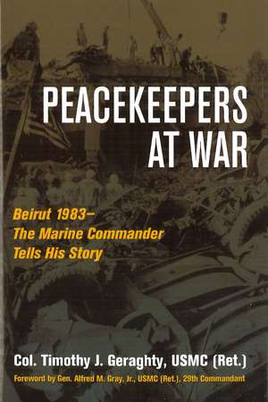 Peacekeepers at War: Beirut 1983—The Marine Commander Tells His Story de Timothy Geraghty