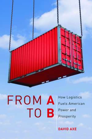 From A to B: How Logistics Fuels American Power and Prosperity de David Axe