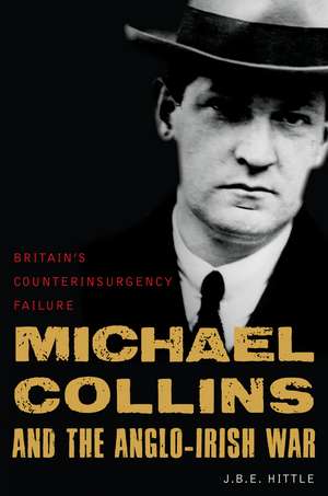 Michael Collins and the Anglo-Irish War: Britain's Counterinsurgency Failure de J.B.E. Hittle