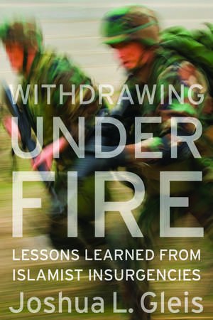 Withdrawing Under Fire: Lessons Learned from Islamist Insurgencies de Joshua L. Gleis