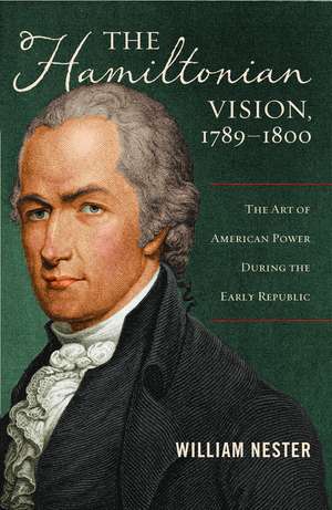 The Hamiltonian Vision, 1789-1800: The Art of American Power During the Early Republic de William Nester