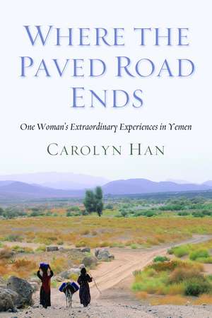 Where the Paved Road Ends: One Woman's Extraordinary Experiences in Yemen de Carolyn Han