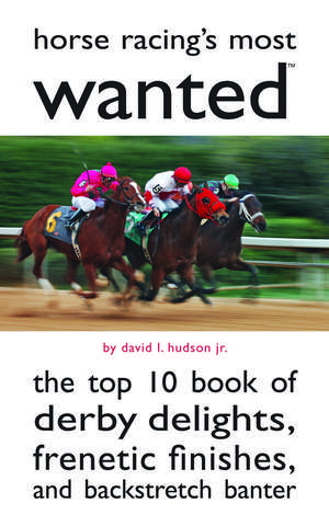 Horse Racing's Most Wanted: The Top 10 Book of Derby Delights, Frenetic Finishes, and Backstretch Banter de David L. Hudson, Jr.