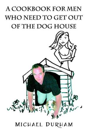 A Cookbook for Men Who Need to Get Out of the Dog House de Michael Durham