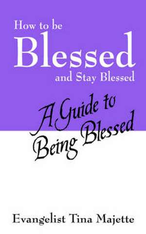 How to Be Blessed and Stay Blessed: A Guide to Being Blessed de Evangelist Tina Majette