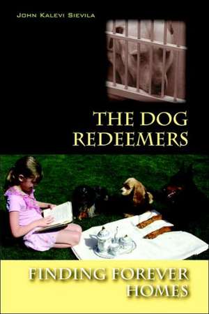 The Dog Redeemers: Finding Forever Homes de John Kalevi Sievila