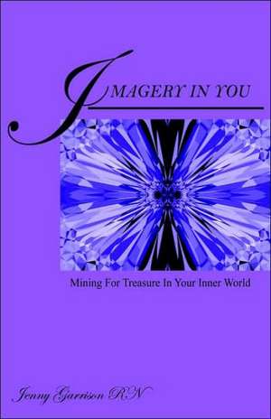 Imagery in You: Mining for Treasure in Your Inner World de Jenny Garrison Rn