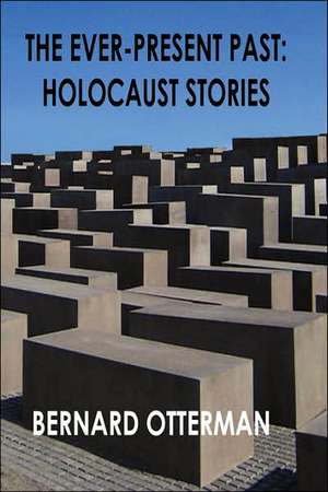 The Ever-Present Past: Holocaust Stories de Bernard Otterman