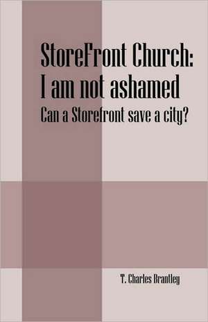 StoreFront Church: I am not ashamed - Can a StoreFront save a city? de T Charles Brantley