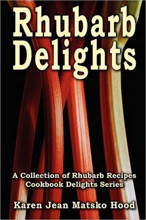 Rhubarb Delights Cookbook de Karen Jean Matsko Hood