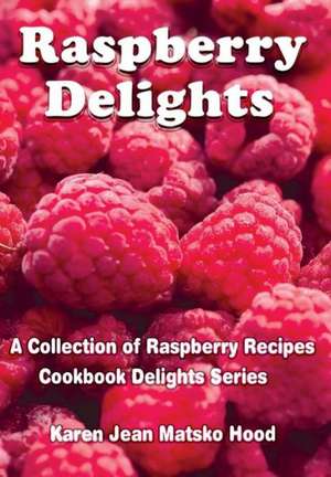 Raspberry Delights Cookbook de Karen Jean Matsko Hood