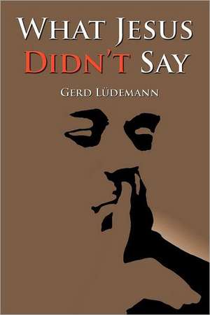 What Jesus Didn't Say de Gerd Ludemann