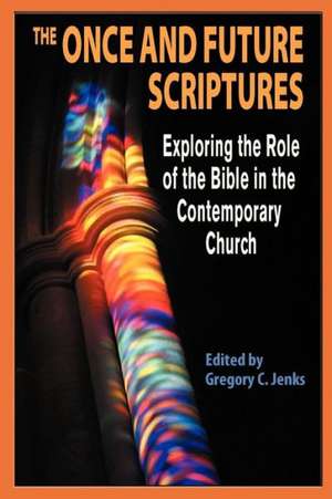 The Once and Future Scriptures: Exploring the Role of the Bible in the Contemporary Church de Gregory C. Jenks