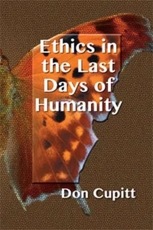 Ethics in the Last Days of Humanity de Don Cupitt