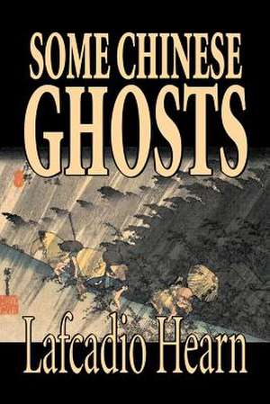 Some Chinese Ghosts by Lafcadio Hearn, Fiction, Classics, Fantasy, Fairy Tales, Folk Tales, Legends & Mythology: Together with the Annual Report of the Council of Economic Advisers de Lafcadio Hearn