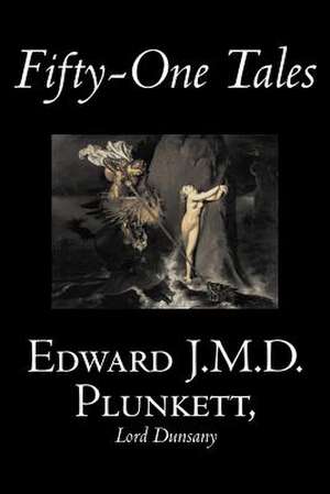 Fifty-One Tales by Edward J. M. D. Plunkett, Fiction, Classics, Fantasy, Horror de Edward J. M. D. Plunkett