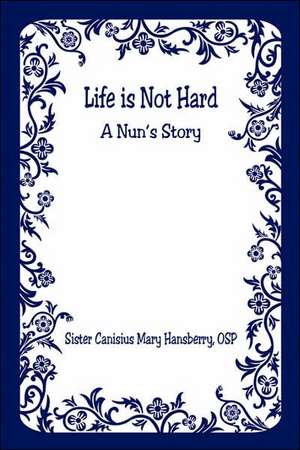 Life Is Not Hard - A Nun's Story de Canisius Mary Hansberry