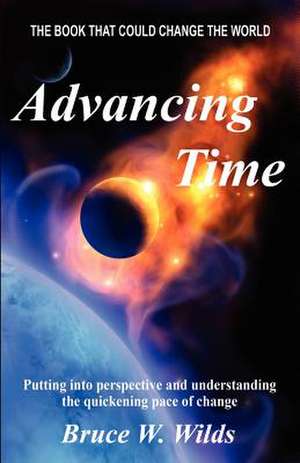 Advancing Time - "Bringing Into Perspective and Focus the Quickening Pace of Change" de Bruce W. Wilds