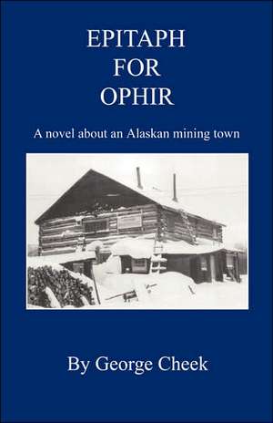 Epitaph for Ophir - A Novel about an Alaskan Mining Town de George Cheek