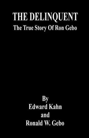 The Delinquent - The True Story of Ron Gebo de Edward Kahn