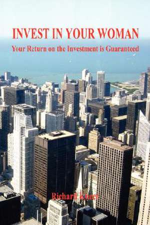 Invest in Your Woman - Your Return on the Investment Is Guaranteed de Richard Kneer