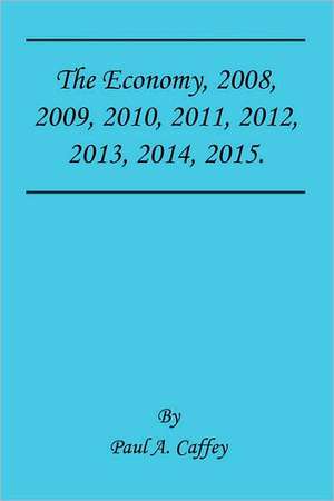 The Economy, 2008, 2009, 2010, 2011, 2012, 2013, 2014, 2015. de Paul A. Caffey