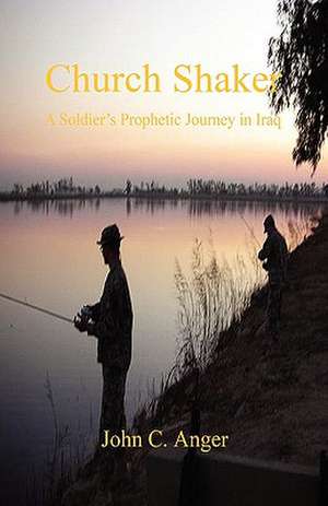 Church Shaker - A Soldier's Prophetic Journey in Iraq de John C. Anger