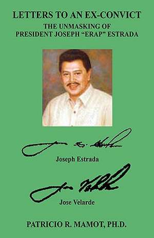 Letters to an Ex-Convict: The Unmasking of President Joseph "Erap" Estrada de Patricio R. Mamot