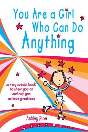 You Are a Girl Who Can Do Anything: A Very Special Book to Cheer You on and Help You Achieve Greatness de Ashley Rice