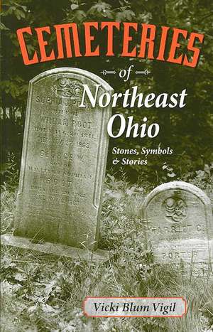 Cemeteries of Northeast Ohio: Stones, Symbols & Stories de Vicki Blum Vigil