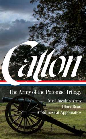 Bruce Catton: The Army of the Potomac Trilogy (Loa #359): Mr. Lincoln's Army / Glory Road / A Stillness at Appomattox de Bruce Catton