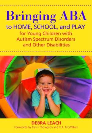 Bringing ABA to Home, School, and Play for Young Children with Autism Spectrum Disorders and Other Disabilities de Debra Leach