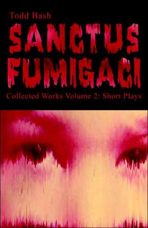 Sanctus Fumigaci Collected Works Volume 2 de Todd Bash