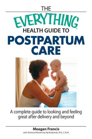 The Everything Health Guide to Postpartum Care Book: A Complete Guide to Looking and Feeling Great After Delivery and Beyond de Meagan Francis