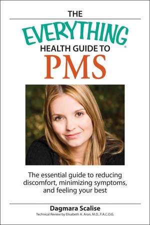 The Everything Health Guide to PMS: The Essential Guide to Reducing Discomfort, Minimizing Symptoms, and Feeling Your Best de Dagmara Scalise