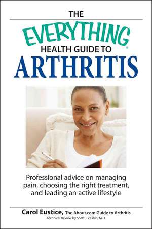 The Everything Health Guide to Arthritis: Professional Advice on Managing Pain, Choosing the Right Treatment, and Leading an Active Lifestyle de Carol Eustice